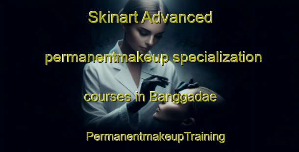 Skinart Advanced permanentmakeup specialization courses in Banggadae | #PermanentmakeupTraining #PermanentmakeupClasses #SkinartTraining-Korea