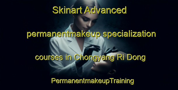 Skinart Advanced permanentmakeup specialization courses in Chongyang Ri Dong | #PermanentmakeupTraining #PermanentmakeupClasses #SkinartTraining-Korea