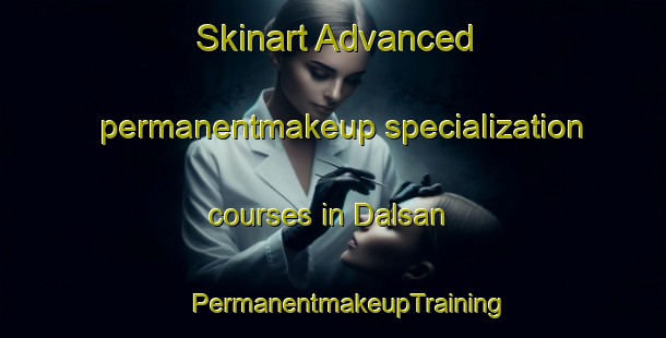 Skinart Advanced permanentmakeup specialization courses in Dalsan | #PermanentmakeupTraining #PermanentmakeupClasses #SkinartTraining-Korea