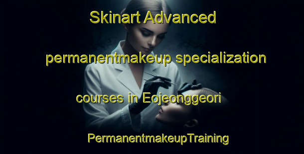 Skinart Advanced permanentmakeup specialization courses in Eojeonggeori | #PermanentmakeupTraining #PermanentmakeupClasses #SkinartTraining-Korea