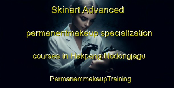 Skinart Advanced permanentmakeup specialization courses in Hakpang Nodongjagu | #PermanentmakeupTraining #PermanentmakeupClasses #SkinartTraining-Korea