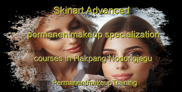 Skinart Advanced permanentmakeup specialization courses in Hakpang Nodongjagu | #PermanentmakeupTraining #PermanentmakeupClasses #SkinartTraining-Korea