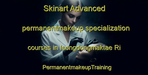 Skinart Advanced permanentmakeup specialization courses in Isongdongmaktae Ri | #PermanentmakeupTraining #PermanentmakeupClasses #SkinartTraining-Korea