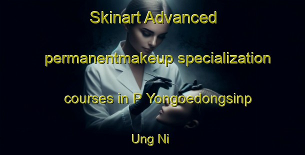 Skinart Advanced permanentmakeup specialization courses in P Yongoedongsinp Ung Ni | #PermanentmakeupTraining #PermanentmakeupClasses #SkinartTraining-Korea