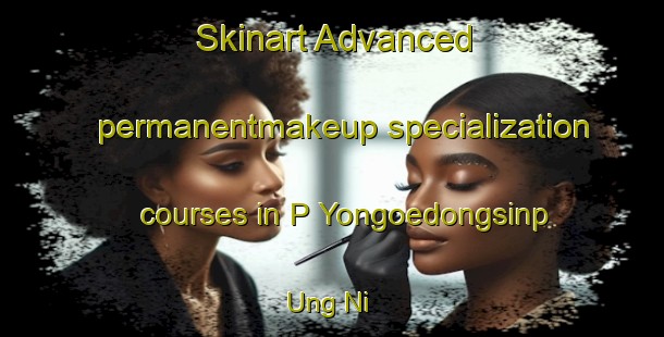 Skinart Advanced permanentmakeup specialization courses in P Yongoedongsinp Ung Ni | #PermanentmakeupTraining #PermanentmakeupClasses #SkinartTraining-Korea