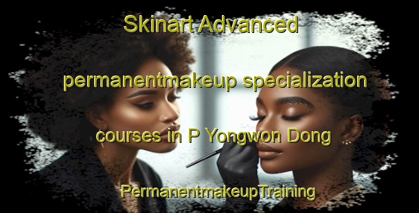 Skinart Advanced permanentmakeup specialization courses in P Yongwon Dong | #PermanentmakeupTraining #PermanentmakeupClasses #SkinartTraining-Korea