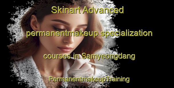 Skinart Advanced permanentmakeup specialization courses in Samyeongdang | PermanentmakeupTraining | PermanentmakeupClasses | SkinartTraining-Korea