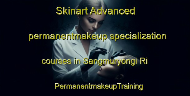 Skinart Advanced permanentmakeup specialization courses in Sangmuryongi Ri | #PermanentmakeupTraining #PermanentmakeupClasses #SkinartTraining-Korea