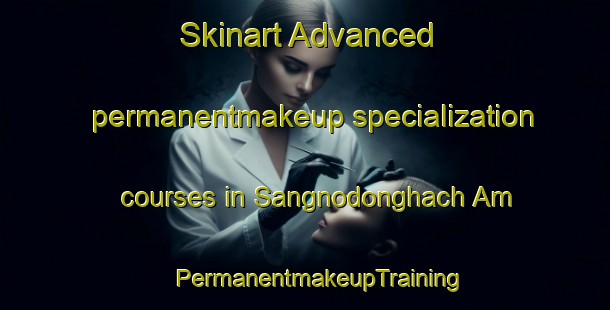 Skinart Advanced permanentmakeup specialization courses in Sangnodonghach Am | #PermanentmakeupTraining #PermanentmakeupClasses #SkinartTraining-Korea