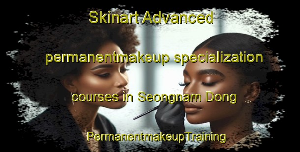 Skinart Advanced permanentmakeup specialization courses in Seongnam Dong | #PermanentmakeupTraining #PermanentmakeupClasses #SkinartTraining-Korea