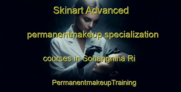 Skinart Advanced permanentmakeup specialization courses in Sohangniha Ri | #PermanentmakeupTraining #PermanentmakeupClasses #SkinartTraining-Korea