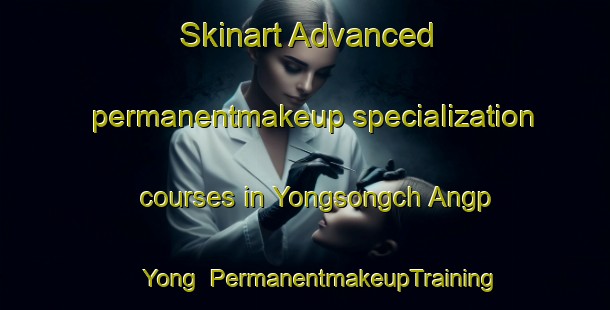 Skinart Advanced permanentmakeup specialization courses in Yongsongch Angp Yong | #PermanentmakeupTraining #PermanentmakeupClasses #SkinartTraining-Korea