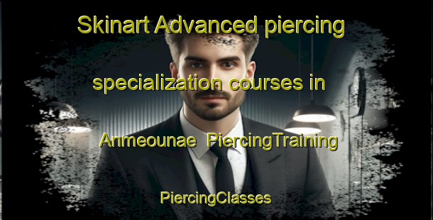 Skinart Advanced piercing specialization courses in Anmeounae | #PiercingTraining #PiercingClasses #SkinartTraining-Korea