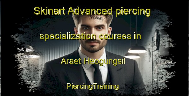 Skinart Advanced piercing specialization courses in Araet Heogungsil | #PiercingTraining #PiercingClasses #SkinartTraining-Korea