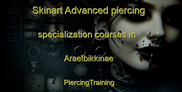 Skinart Advanced piercing specialization courses in Araetbikkinae | #PiercingTraining #PiercingClasses #SkinartTraining-Korea