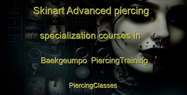 Skinart Advanced piercing specialization courses in Baekgeumpo | #PiercingTraining #PiercingClasses #SkinartTraining-Korea