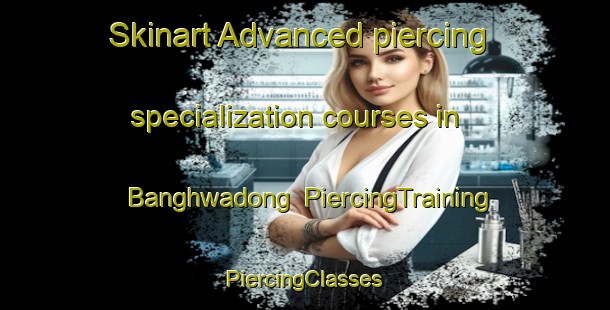 Skinart Advanced piercing specialization courses in Banghwadong | #PiercingTraining #PiercingClasses #SkinartTraining-Korea