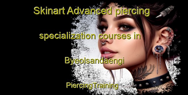 Skinart Advanced piercing specialization courses in Byeolsandaengi | #PiercingTraining #PiercingClasses #SkinartTraining-Korea