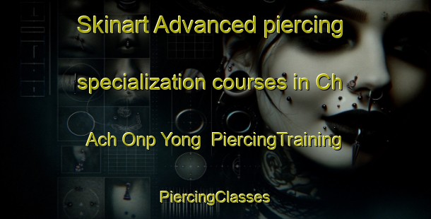 Skinart Advanced piercing specialization courses in Ch Ach Onp Yong | #PiercingTraining #PiercingClasses #SkinartTraining-Korea