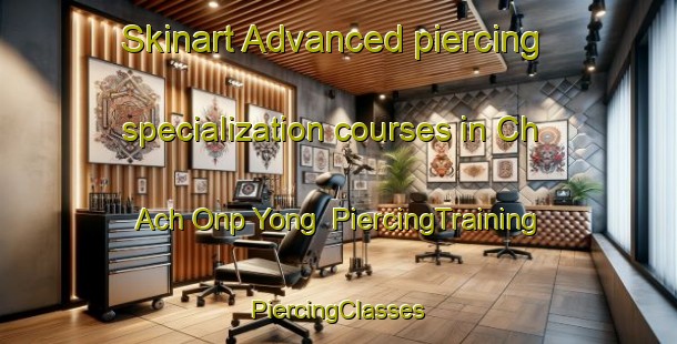 Skinart Advanced piercing specialization courses in Ch Ach Onp Yong | #PiercingTraining #PiercingClasses #SkinartTraining-Korea