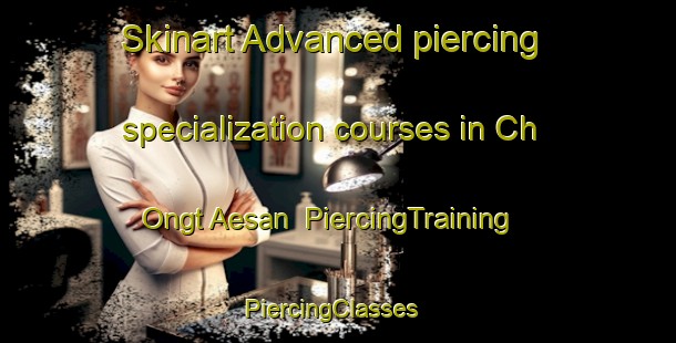 Skinart Advanced piercing specialization courses in Ch Ongt Aesan | PiercingTraining | PiercingClasses | SkinartTraining-Korea