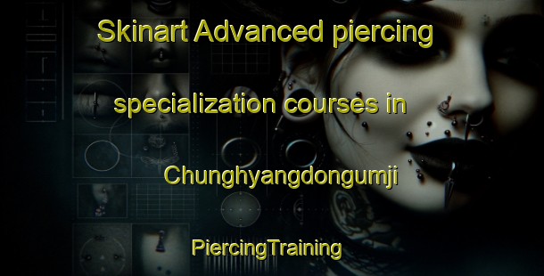 Skinart Advanced piercing specialization courses in Chunghyangdongumji | #PiercingTraining #PiercingClasses #SkinartTraining-Korea