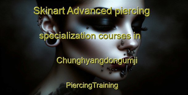 Skinart Advanced piercing specialization courses in Chunghyangdongumji | #PiercingTraining #PiercingClasses #SkinartTraining-Korea