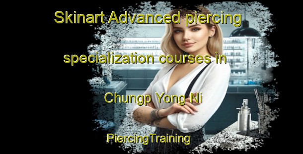 Skinart Advanced piercing specialization courses in Chungp Yong Ni | #PiercingTraining #PiercingClasses #SkinartTraining-Korea