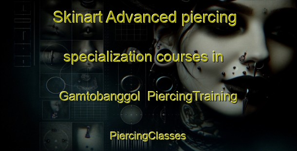 Skinart Advanced piercing specialization courses in Gamtobanggol | #PiercingTraining #PiercingClasses #SkinartTraining-Korea