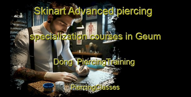 Skinart Advanced piercing specialization courses in Geum Dong | #PiercingTraining #PiercingClasses #SkinartTraining-Korea