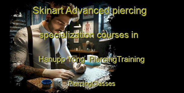 Skinart Advanced piercing specialization courses in Hanupp Yong | #PiercingTraining #PiercingClasses #SkinartTraining-Korea