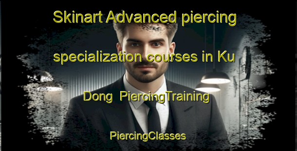 Skinart Advanced piercing specialization courses in Ku Dong | #PiercingTraining #PiercingClasses #SkinartTraining-Korea