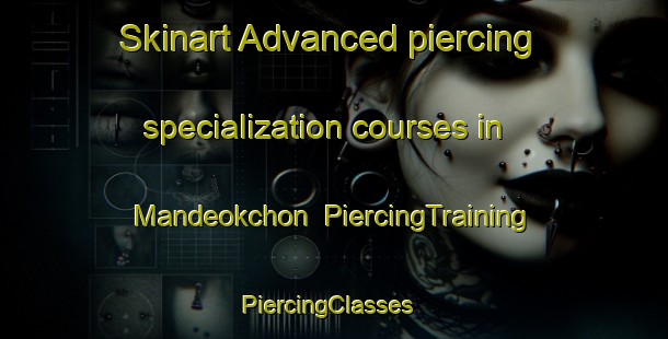 Skinart Advanced piercing specialization courses in Mandeokchon | PiercingTraining | PiercingClasses | SkinartTraining-Korea