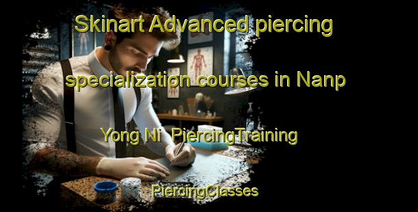 Skinart Advanced piercing specialization courses in Nanp Yong Ni | PiercingTraining | PiercingClasses | SkinartTraining-Korea
