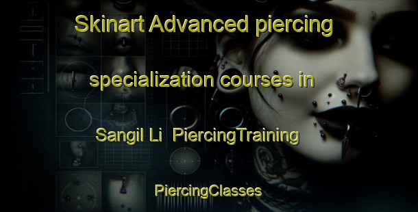 Skinart Advanced piercing specialization courses in Sangil Li | #PiercingTraining #PiercingClasses #SkinartTraining-Korea