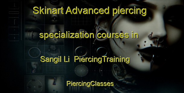 Skinart Advanced piercing specialization courses in Sangil Li | PiercingTraining | PiercingClasses | SkinartTraining-Korea
