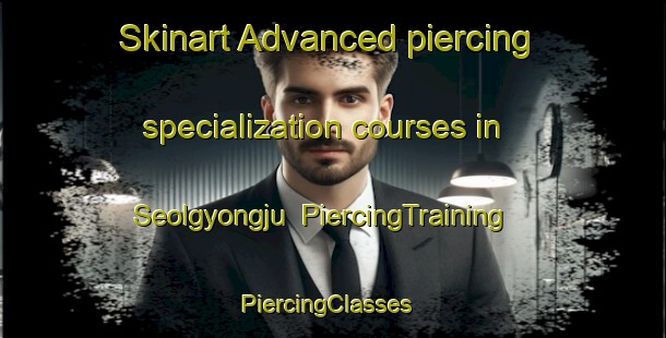 Skinart Advanced piercing specialization courses in Seolgyongju | PiercingTraining | PiercingClasses | SkinartTraining-Korea
