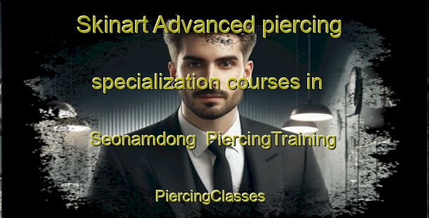 Skinart Advanced piercing specialization courses in Seonamdong | PiercingTraining | PiercingClasses | SkinartTraining-Korea