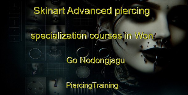 Skinart Advanced piercing specialization courses in Won Go Nodongjagu | #PiercingTraining #PiercingClasses #SkinartTraining-Korea