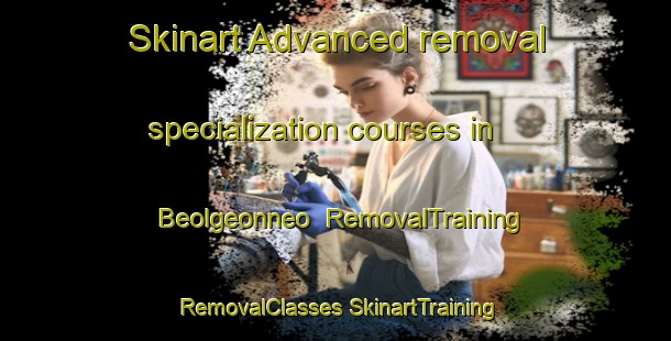 Skinart Advanced removal specialization courses in Beolgeonneo | #RemovalTraining #RemovalClasses #SkinartTraining-Korea