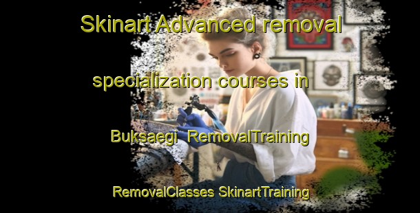 Skinart Advanced removal specialization courses in Buksaegi | #RemovalTraining #RemovalClasses #SkinartTraining-Korea