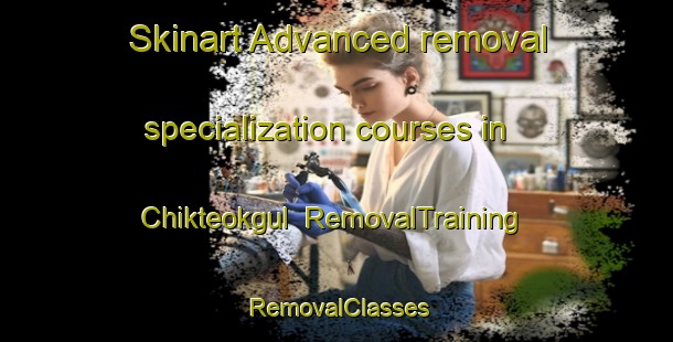 Skinart Advanced removal specialization courses in Chikteokgul | RemovalTraining | RemovalClasses | SkinartTraining-Korea