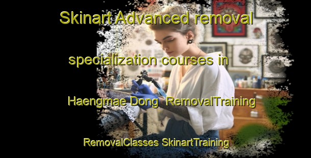 Skinart Advanced removal specialization courses in Haengmae Dong | #RemovalTraining #RemovalClasses #SkinartTraining-Korea