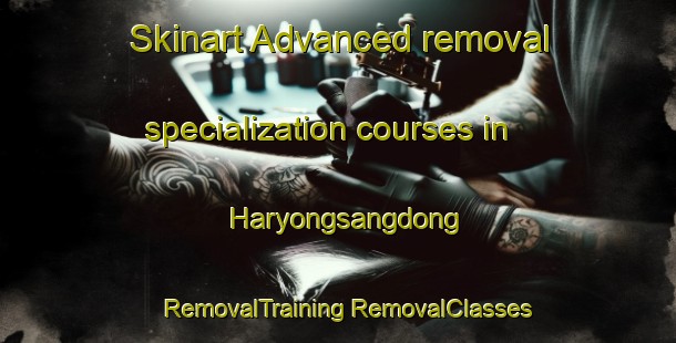 Skinart Advanced removal specialization courses in Haryongsangdong | #RemovalTraining #RemovalClasses #SkinartTraining-Korea