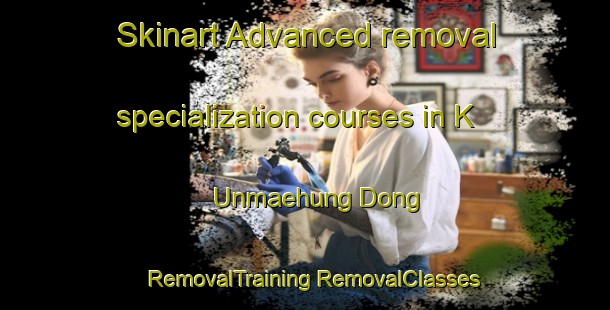 Skinart Advanced removal specialization courses in K Unmaehung Dong | #RemovalTraining #RemovalClasses #SkinartTraining-Korea