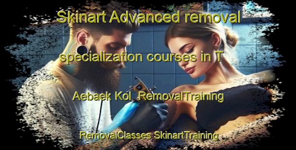 Skinart Advanced removal specialization courses in T Aebaek Kol | #RemovalTraining #RemovalClasses #SkinartTraining-Korea