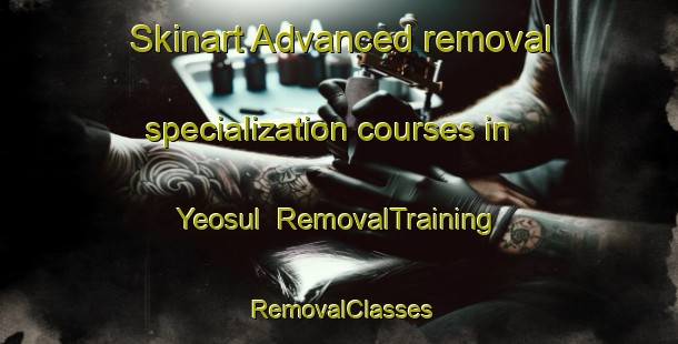 Skinart Advanced removal specialization courses in Yeosul | RemovalTraining | RemovalClasses | SkinartTraining-Korea