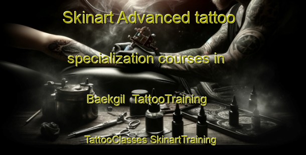 Skinart Advanced tattoo specialization courses in Baekgil | #TattooTraining #TattooClasses #SkinartTraining-Korea