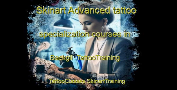 Skinart Advanced tattoo specialization courses in Baekgil | #TattooTraining #TattooClasses #SkinartTraining-Korea