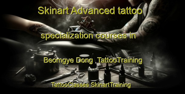 Skinart Advanced tattoo specialization courses in Beomgye Dong | #TattooTraining #TattooClasses #SkinartTraining-Korea